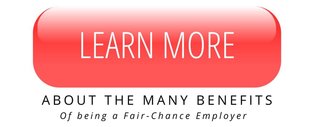 LEARN MORE ABOUT THE MANY BENEFITS OF BEING A FAIR CHANCE EMPLOYER